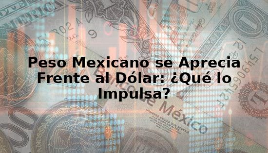 peso mexicano aprecia vs dolar impulsa